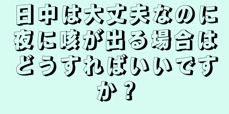 日中は大丈夫なのに夜に咳が出る場合はどうすればいいですか？