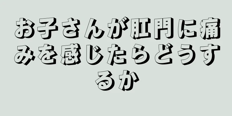 お子さんが肛門に痛みを感じたらどうするか