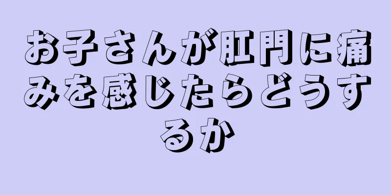 お子さんが肛門に痛みを感じたらどうするか