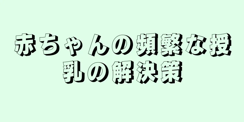 赤ちゃんの頻繁な授乳の解決策
