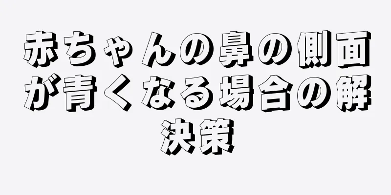 赤ちゃんの鼻の側面が青くなる場合の解決策