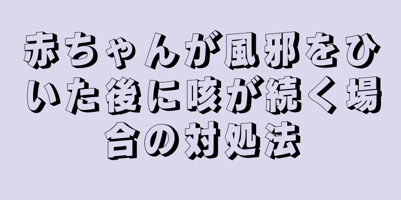 赤ちゃんが風邪をひいた後に咳が続く場合の対処法