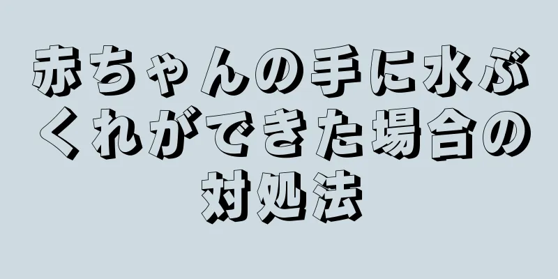 赤ちゃんの手に水ぶくれができた場合の対処法