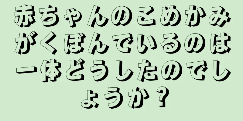 赤ちゃんのこめかみがくぼんでいるのは一体どうしたのでしょうか？