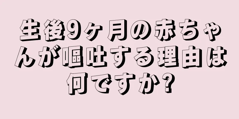 生後9ヶ月の赤ちゃんが嘔吐する理由は何ですか?