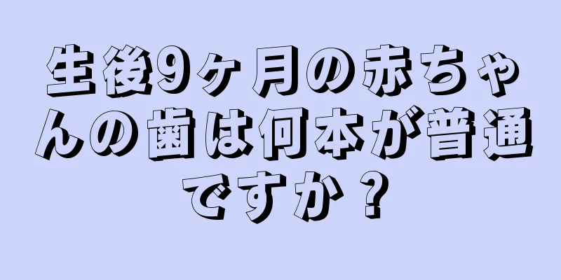 生後9ヶ月の赤ちゃんの歯は何本が普通ですか？