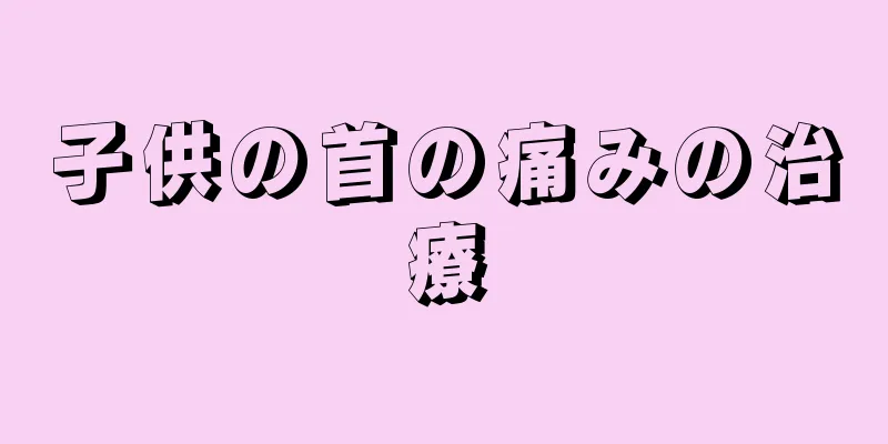 子供の首の痛みの治療