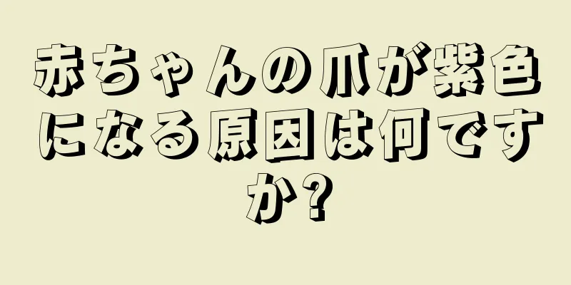 赤ちゃんの爪が紫色になる原因は何ですか?