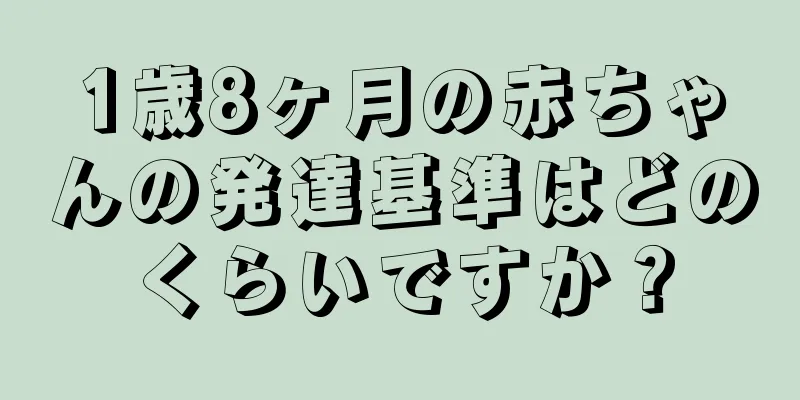 1歳8ヶ月の赤ちゃんの発達基準はどのくらいですか？
