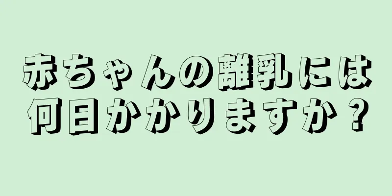 赤ちゃんの離乳には何日かかりますか？