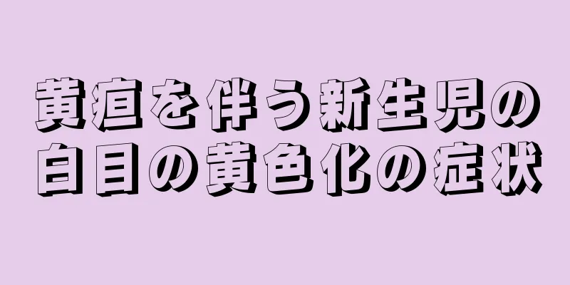 黄疸を伴う新生児の白目の黄色化の症状