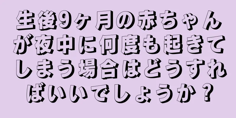 生後9ヶ月の赤ちゃんが夜中に何度も起きてしまう場合はどうすればいいでしょうか？