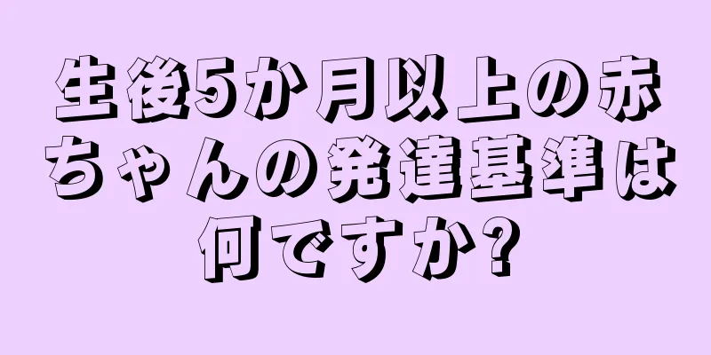 生後5か月以上の赤ちゃんの発達基準は何ですか?
