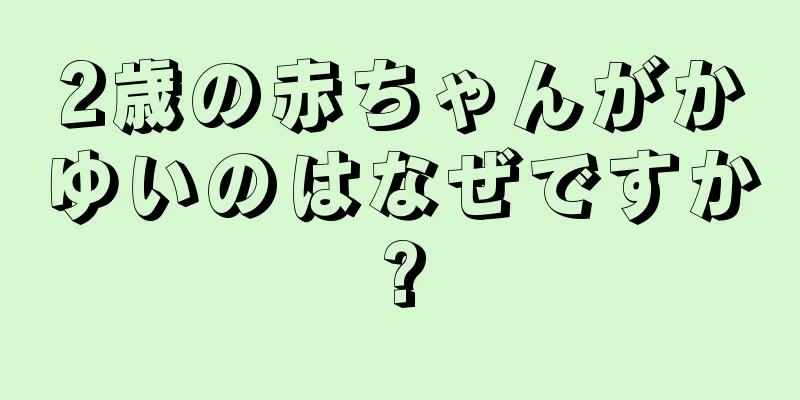 2歳の赤ちゃんがかゆいのはなぜですか?