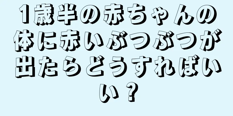 1歳半の赤ちゃんの体に赤いぶつぶつが出たらどうすればいい？