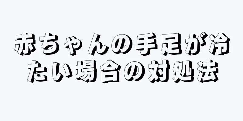 赤ちゃんの手足が冷たい場合の対処法