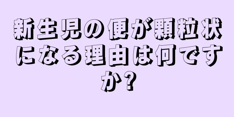 新生児の便が顆粒状になる理由は何ですか?