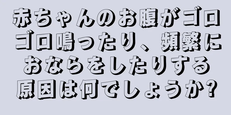 赤ちゃんのお腹がゴロゴロ鳴ったり、頻繁におならをしたりする原因は何でしょうか?