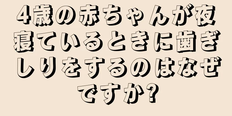 4歳の赤ちゃんが夜寝ているときに歯ぎしりをするのはなぜですか?