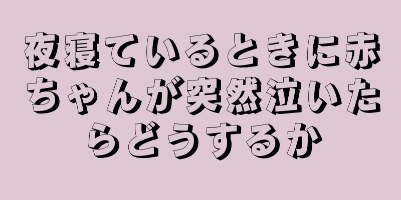 夜寝ているときに赤ちゃんが突然泣いたらどうするか