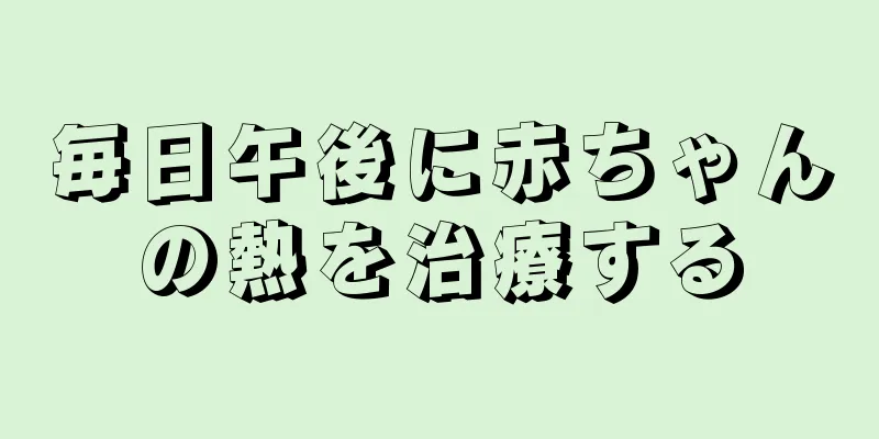 毎日午後に赤ちゃんの熱を治療する