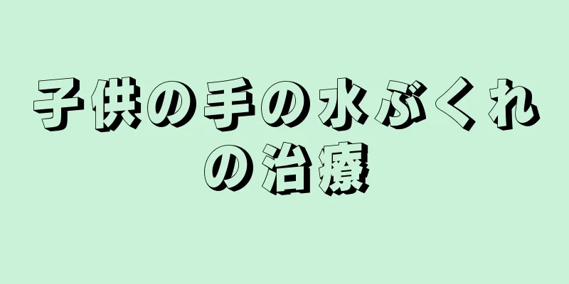 子供の手の水ぶくれの治療