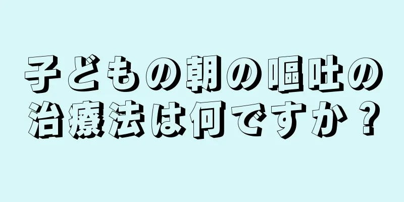 子どもの朝の嘔吐の治療法は何ですか？