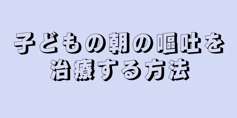 子どもの朝の嘔吐を治療する方法