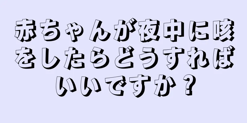 赤ちゃんが夜中に咳をしたらどうすればいいですか？