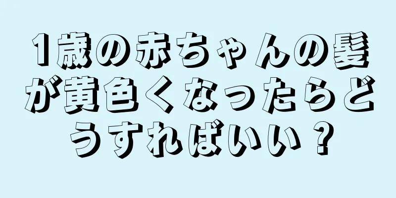 1歳の赤ちゃんの髪が黄色くなったらどうすればいい？