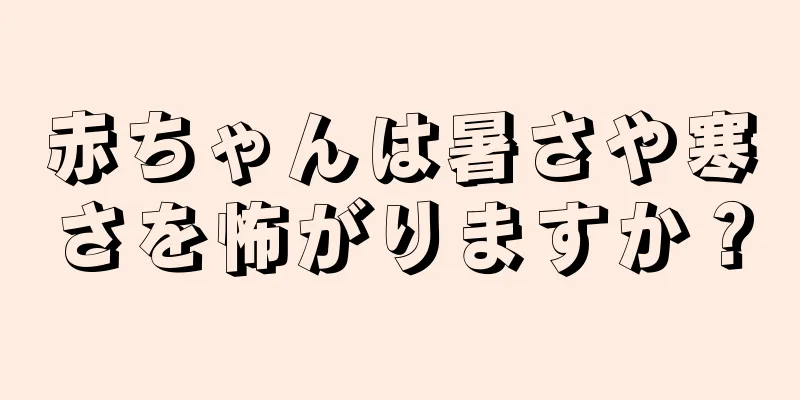 赤ちゃんは暑さや寒さを怖がりますか？