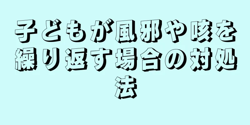 子どもが風邪や咳を繰り返す場合の対処法