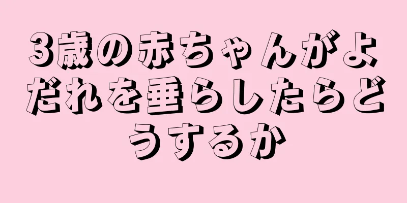 3歳の赤ちゃんがよだれを垂らしたらどうするか