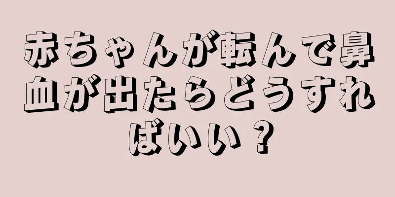 赤ちゃんが転んで鼻血が出たらどうすればいい？