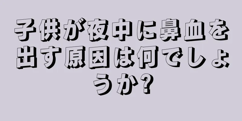 子供が夜中に鼻血を出す原因は何でしょうか?