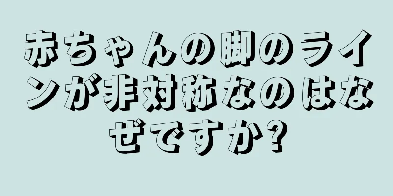 赤ちゃんの脚のラインが非対称なのはなぜですか?