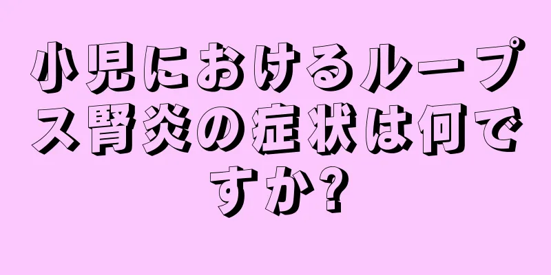 小児におけるループス腎炎の症状は何ですか?