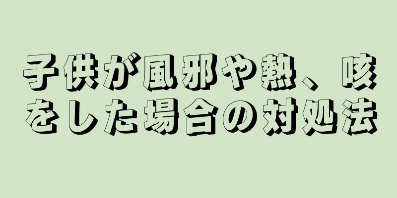 子供が風邪や熱、咳をした場合の対処法