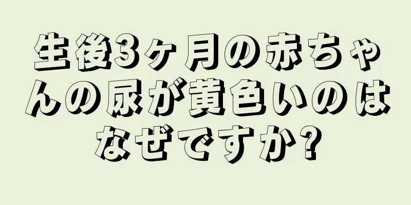 生後3ヶ月の赤ちゃんの尿が黄色いのはなぜですか?