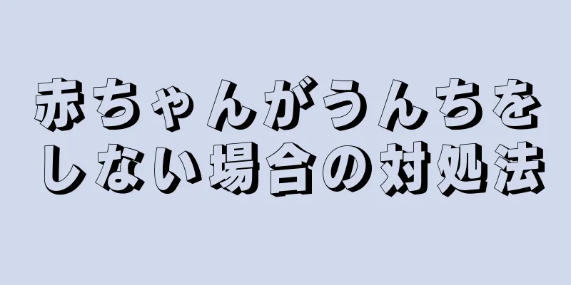 赤ちゃんがうんちをしない場合の対処法