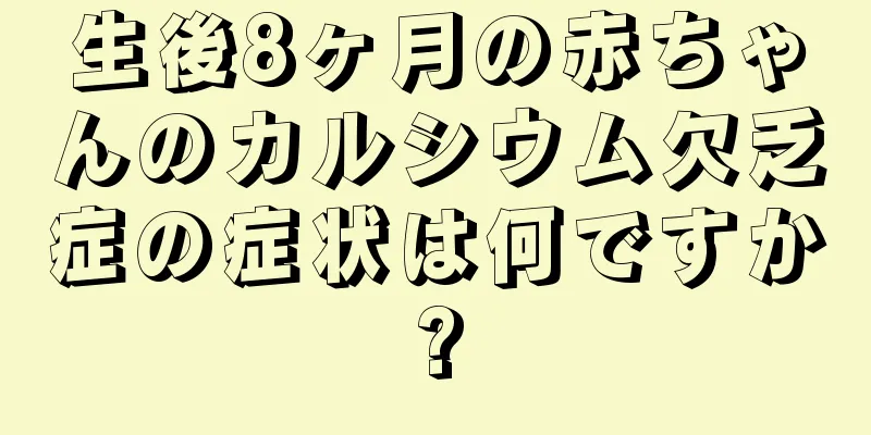 生後8ヶ月の赤ちゃんのカルシウム欠乏症の症状は何ですか?