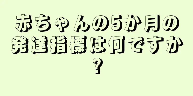 赤ちゃんの5か月の発達指標は何ですか?