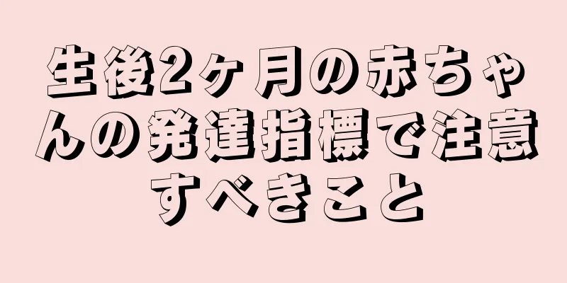 生後2ヶ月の赤ちゃんの発達指標で注意すべきこと