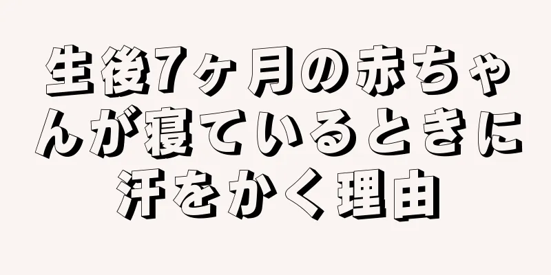 生後7ヶ月の赤ちゃんが寝ているときに汗をかく理由
