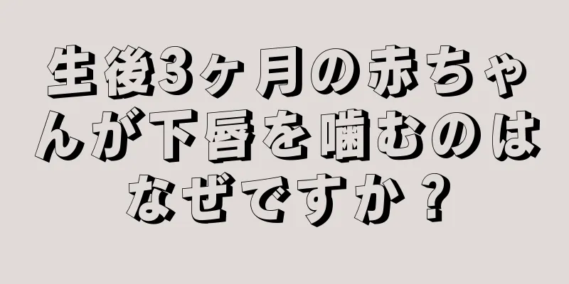 生後3ヶ月の赤ちゃんが下唇を噛むのはなぜですか？