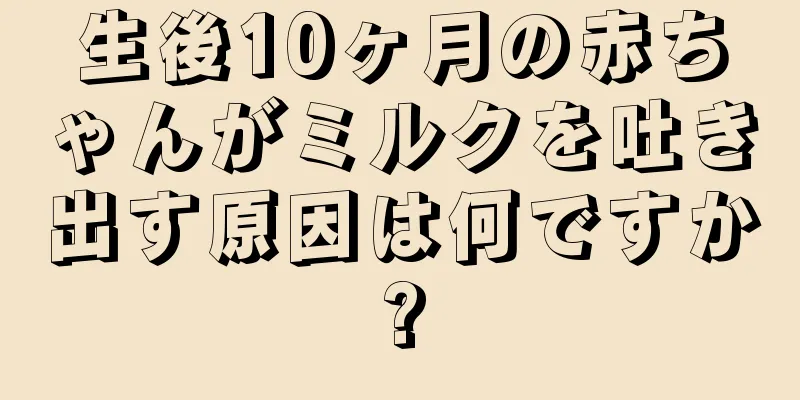 生後10ヶ月の赤ちゃんがミルクを吐き出す原因は何ですか?