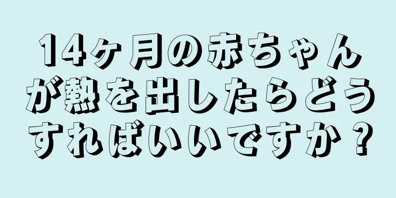 14ヶ月の赤ちゃんが熱を出したらどうすればいいですか？