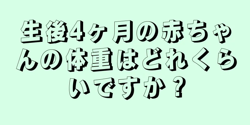 生後4ヶ月の赤ちゃんの体重はどれくらいですか？
