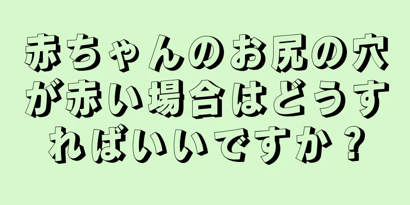 赤ちゃんのお尻の穴が赤い場合はどうすればいいですか？