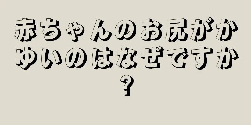 赤ちゃんのお尻がかゆいのはなぜですか?